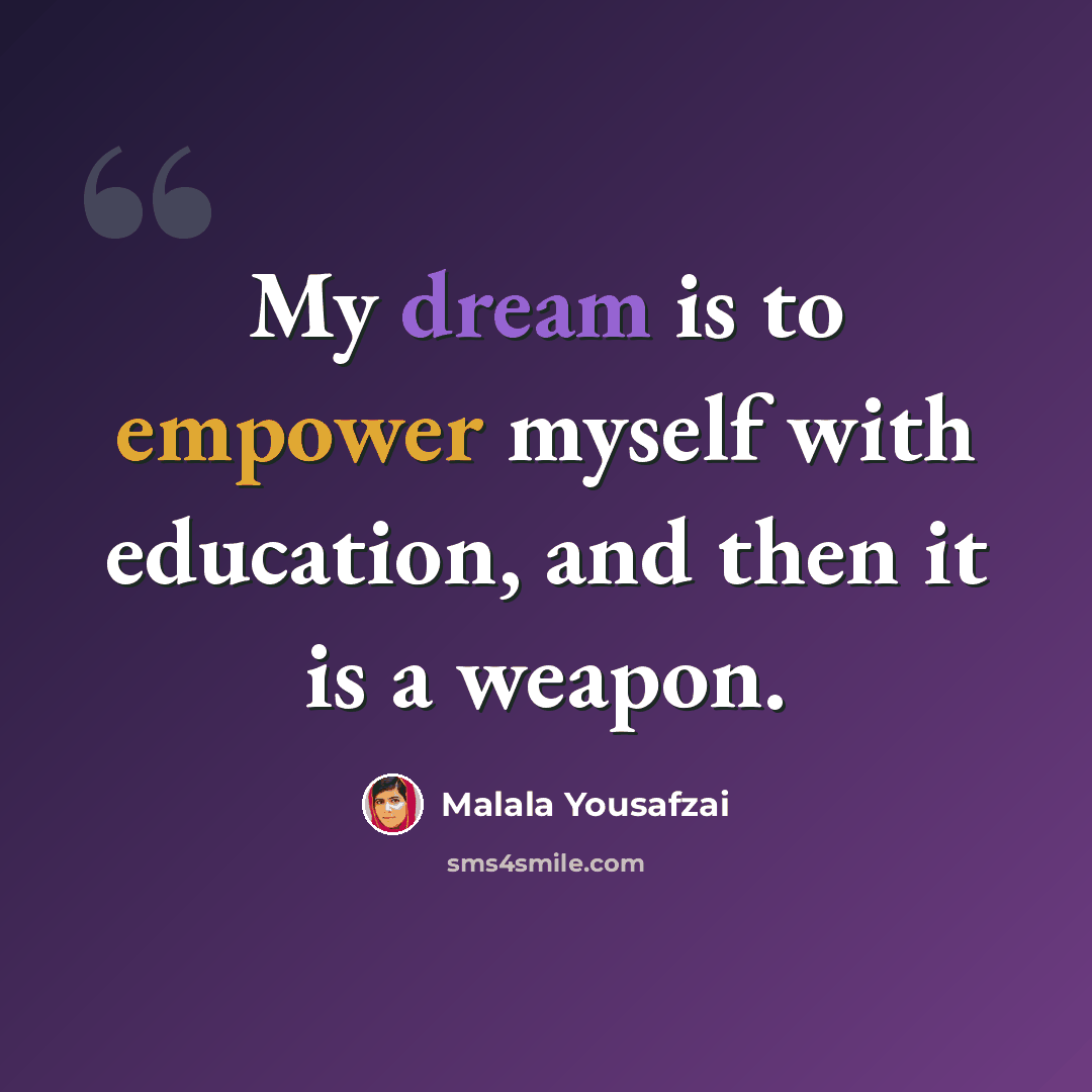 “My dream is to empower myself with education, and then it is a weapon.” quote by Malala Yousafzai