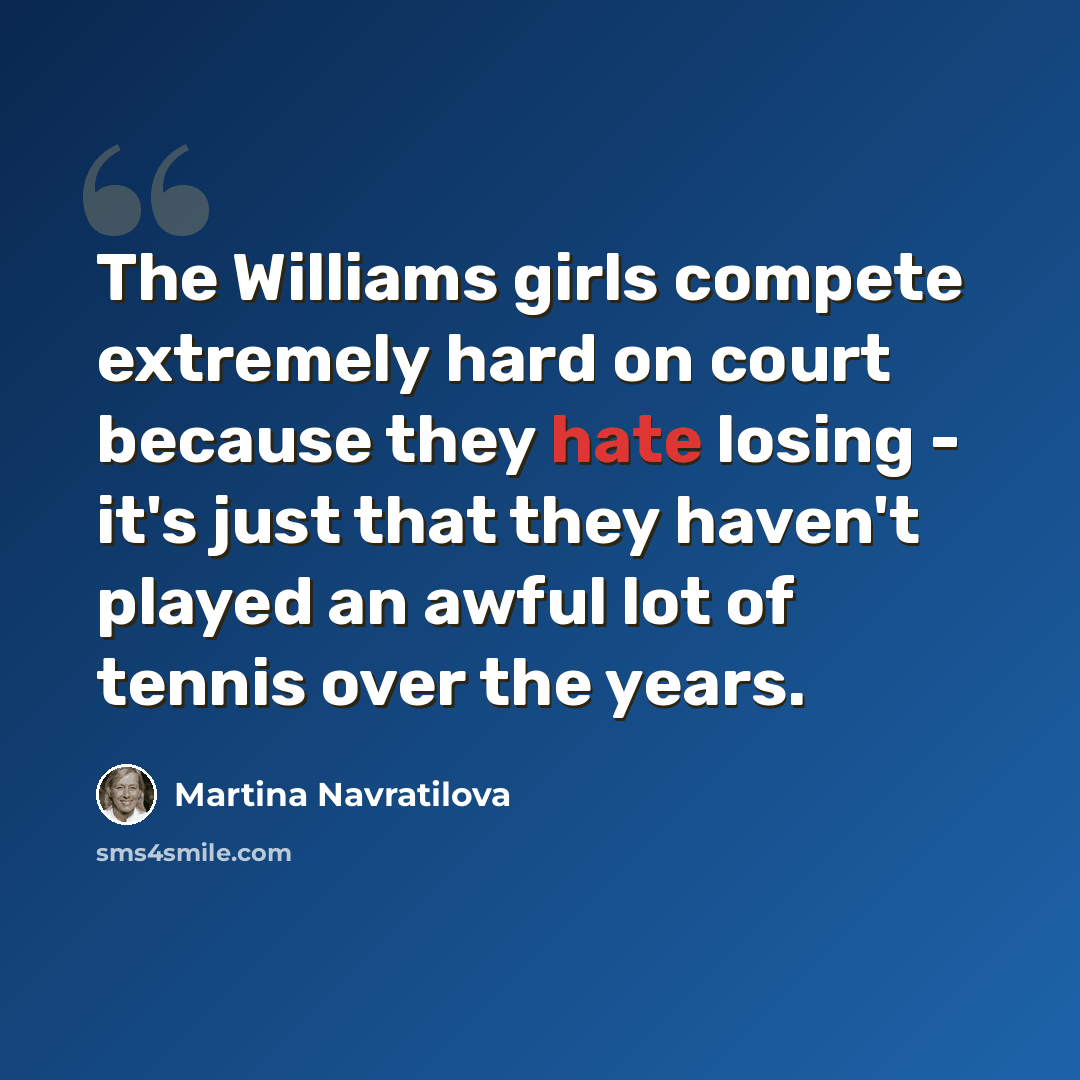“The Williams girls compete extremely hard on court because they hate losing - it's just that they haven't played an awful lot of tennis over the years.” quote by Martina Navratilova