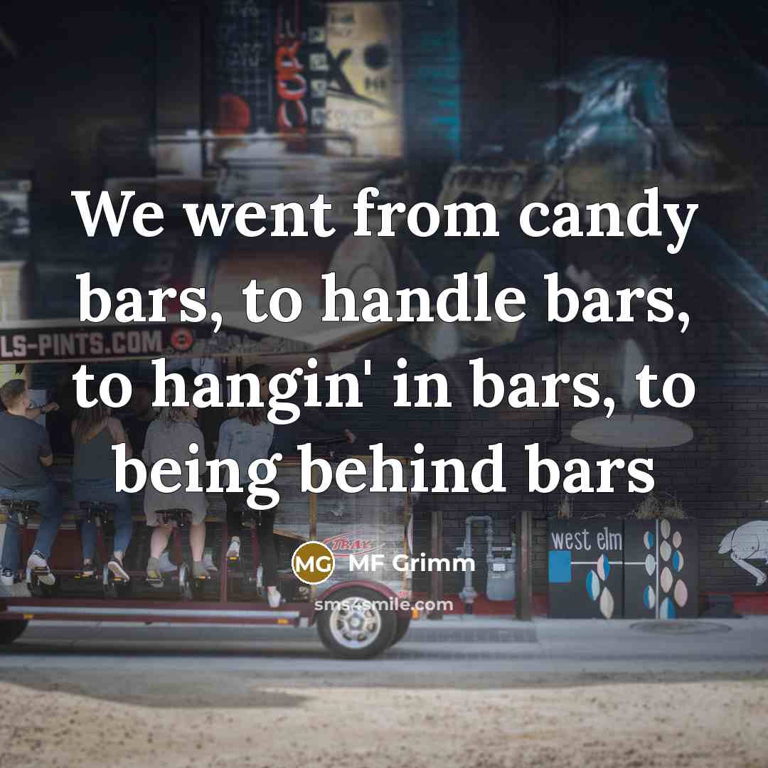 “We went from candy bars, to handle bars, to hangin' in bars, to being behind bars” quote by MF Grimm