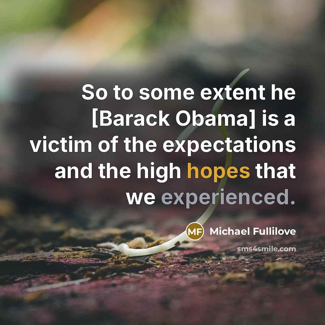 “So to some extent he [Barack Obama] is a victim of the expectations and the high hopes that we experienced.” quote by Michael Fullilove