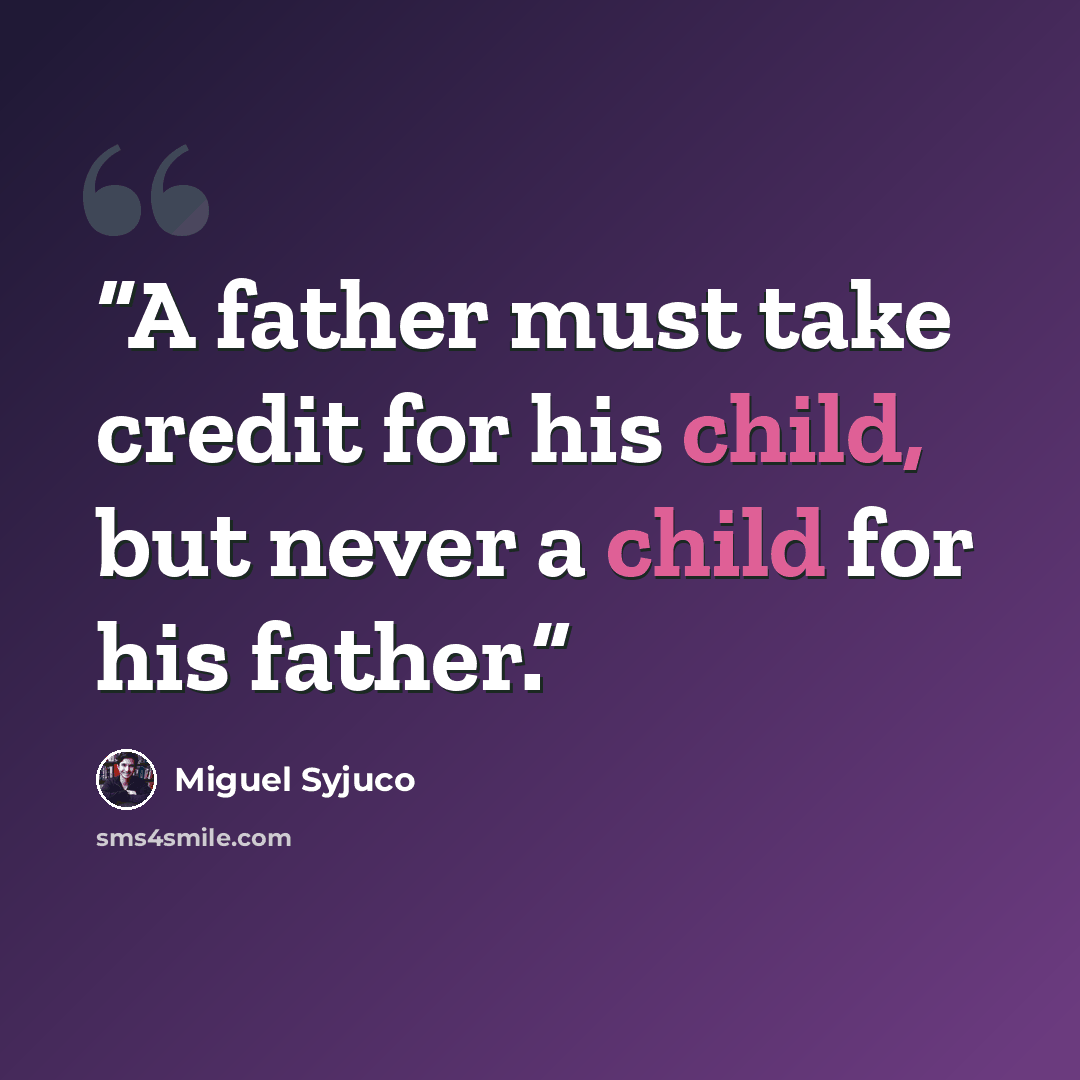 “A father must take credit for his child, but never a child for his father.” quote by Miguel Syjuco
