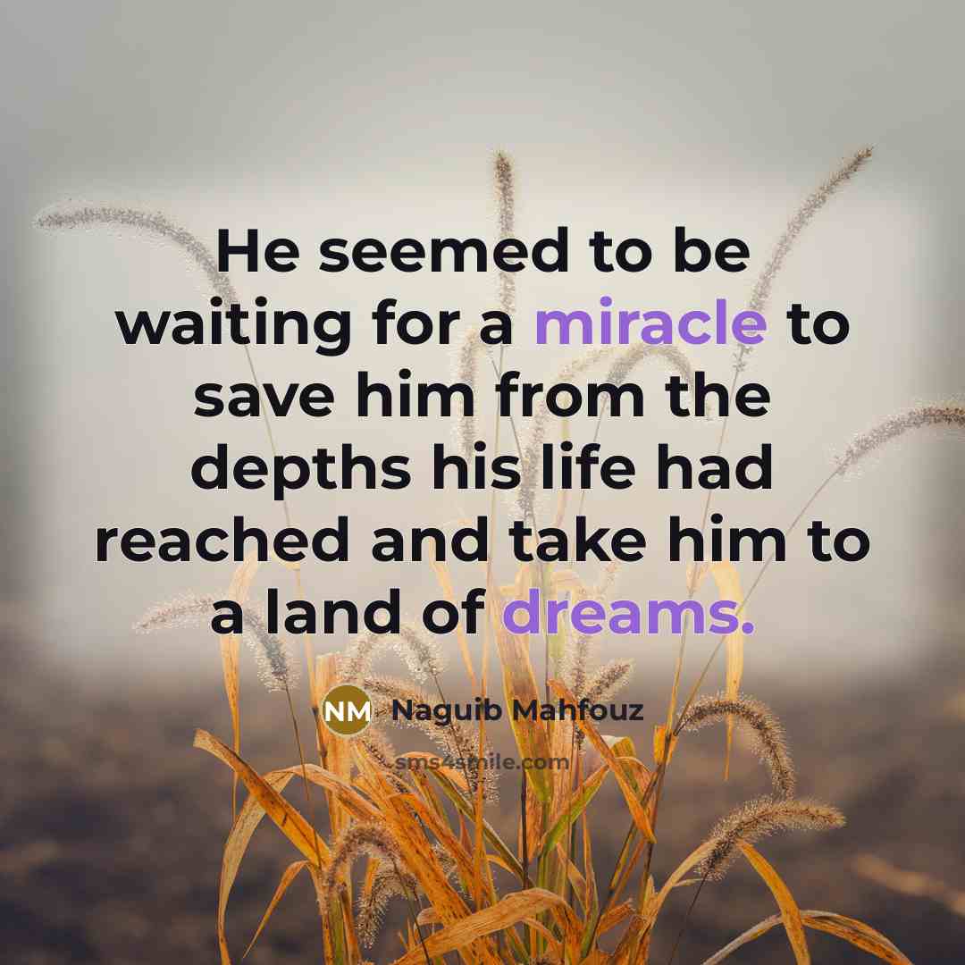 “He seemed to be waiting for a miracle to save him from the depths his life had reached and take him to a land of dreams.” quote by Naguib Mahfouz