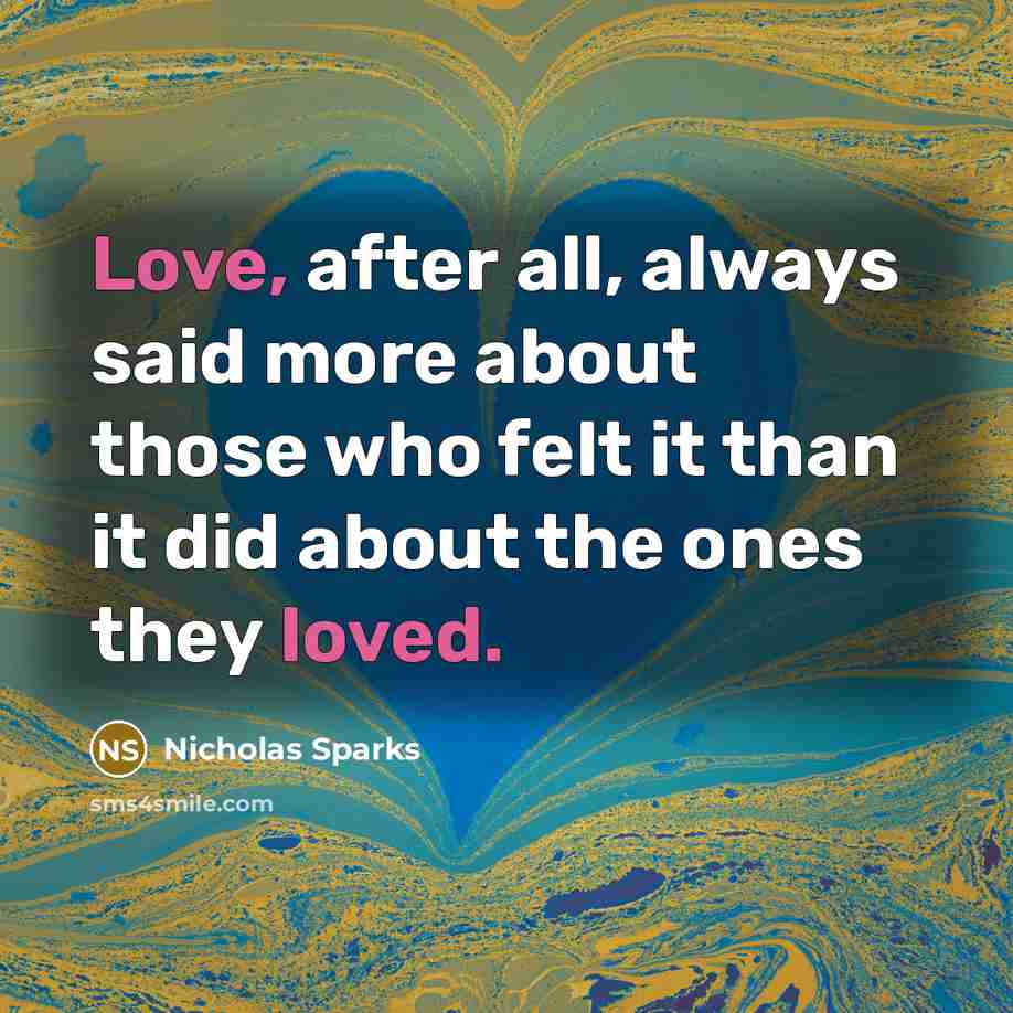 “Love, after all, always said more about those who felt it than it did about the ones they loved.” quote by Nicholas Sparks