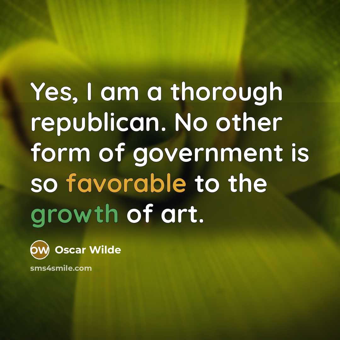 “Yes, I am a thorough republican. No other form of government is so favorable to the growth of art.” quote by Oscar Wilde