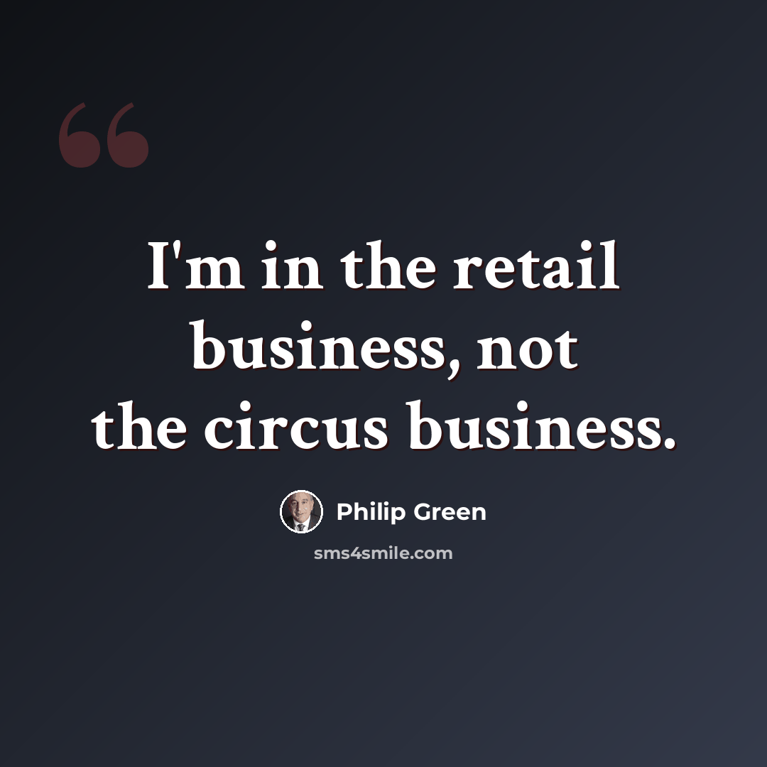 “I'm in the retail business, not the circus business.” quote by Philip Green