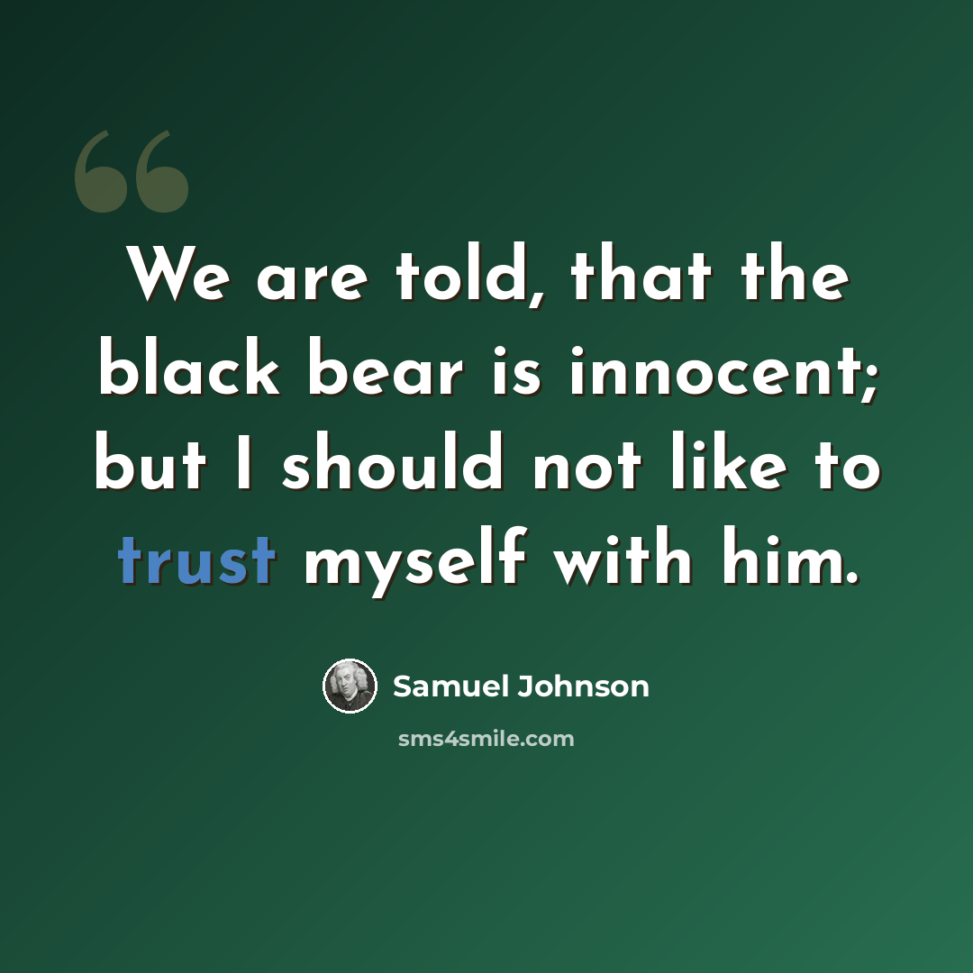 “We are told, that the black bear is innocent; but I should not like to trust myself with him.” quote by Samuel Johnson