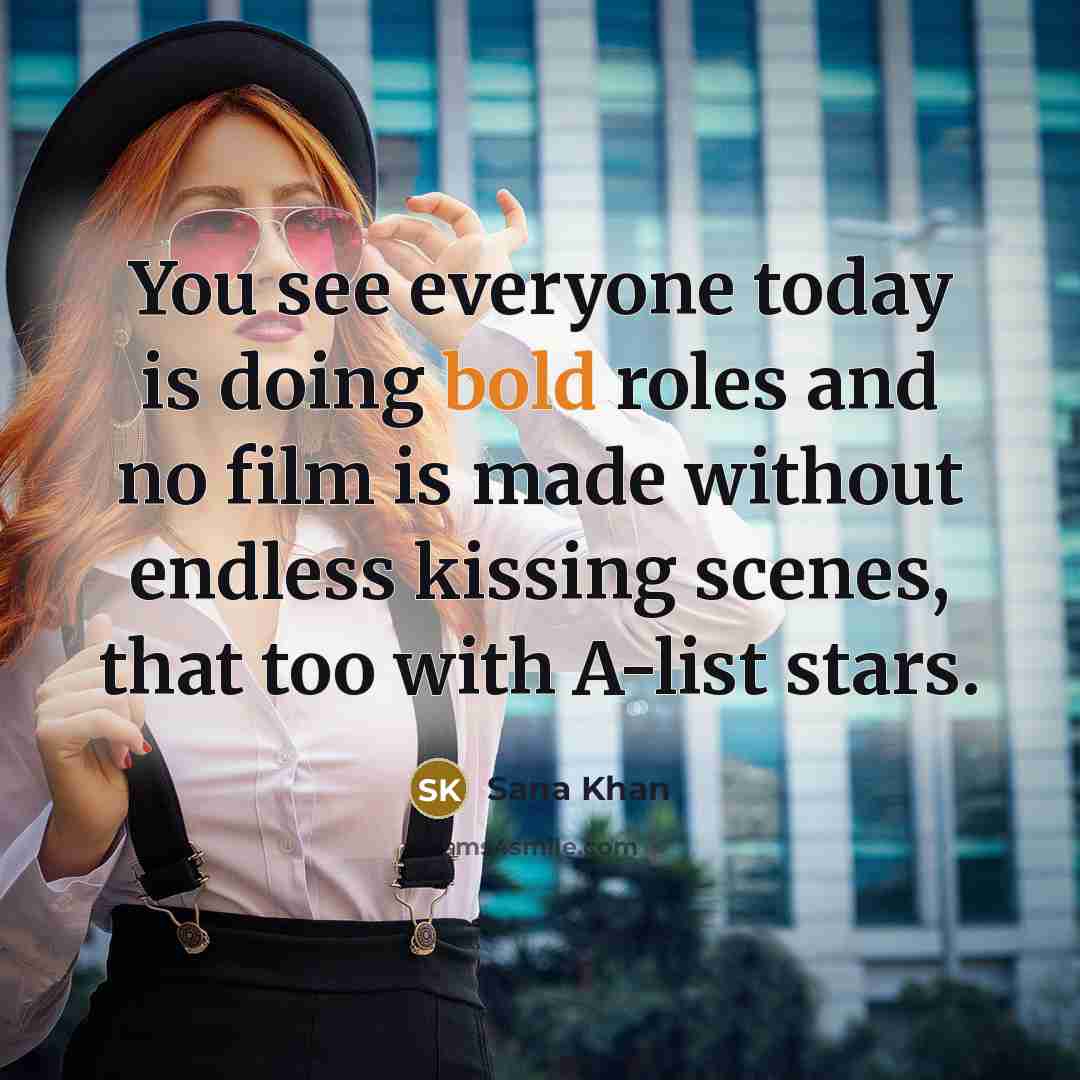 “You see everyone today is doing bold roles and no film is made without endless kissing scenes, that too with A-list stars.” quote by Sana Khan