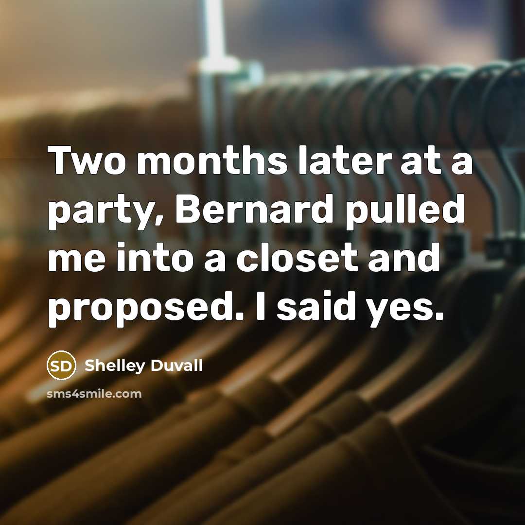 “Two months later at a party, Bernard pulled me into a closet and proposed. I said yes.” quote by Shelley Duvall