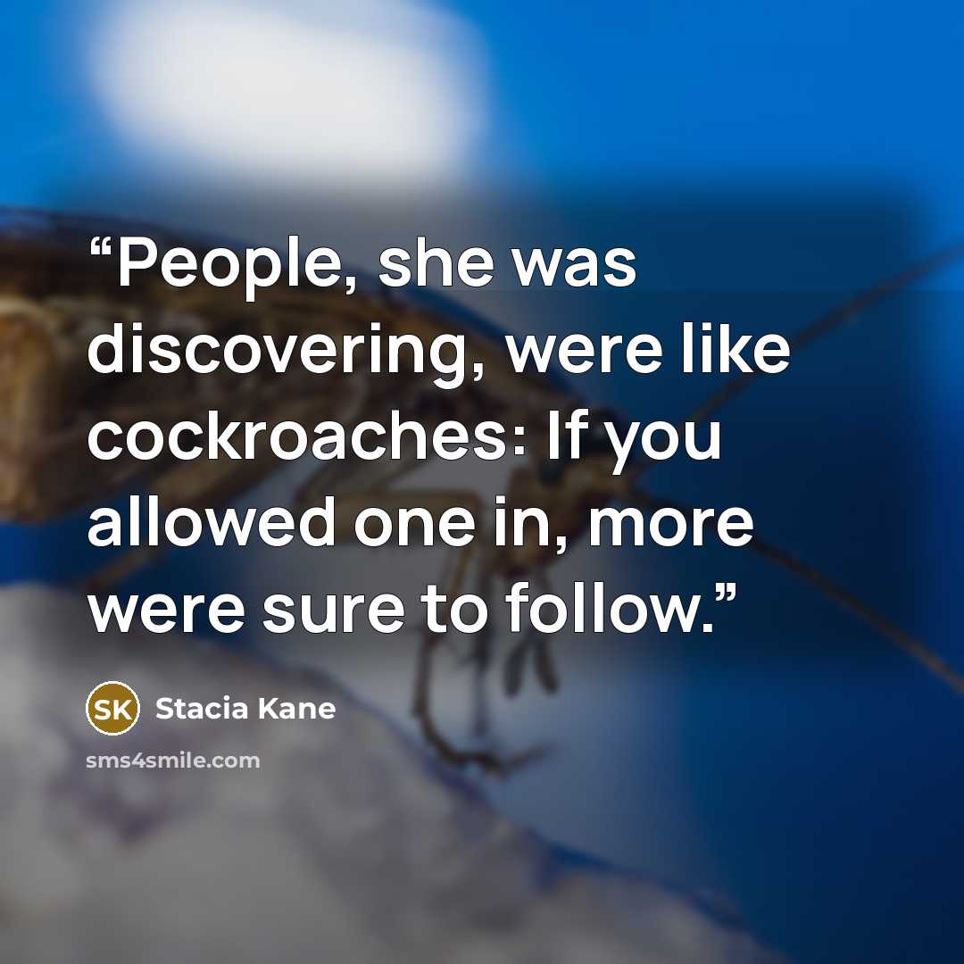 “People, she was discovering, were like cockroaches: If you allowed one in, more were sure to follow.” quote by Stacia Kane