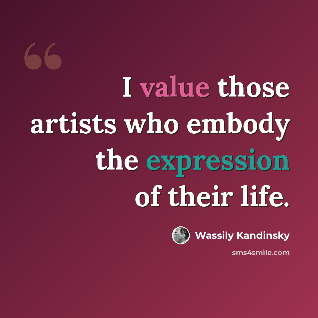 “I value those artists who embody the expression of their life.” quote by Wassily Kandinsky