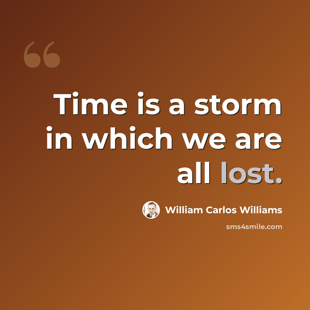 “Time is a storm in which we are all lost.” quote by William Carlos Williams