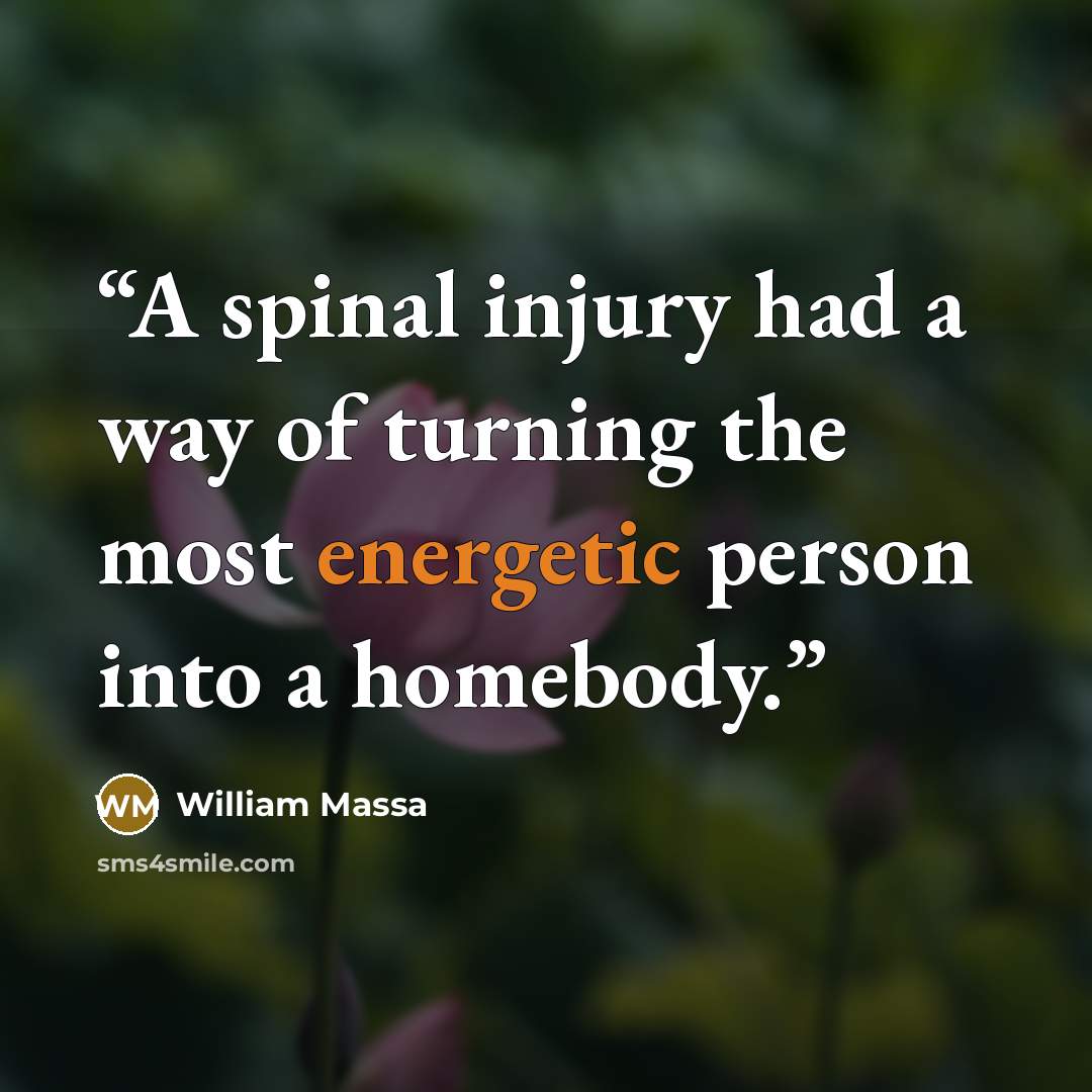 “A spinal injury had a way of turning the most energetic person into a homebody.” quote by William Massa