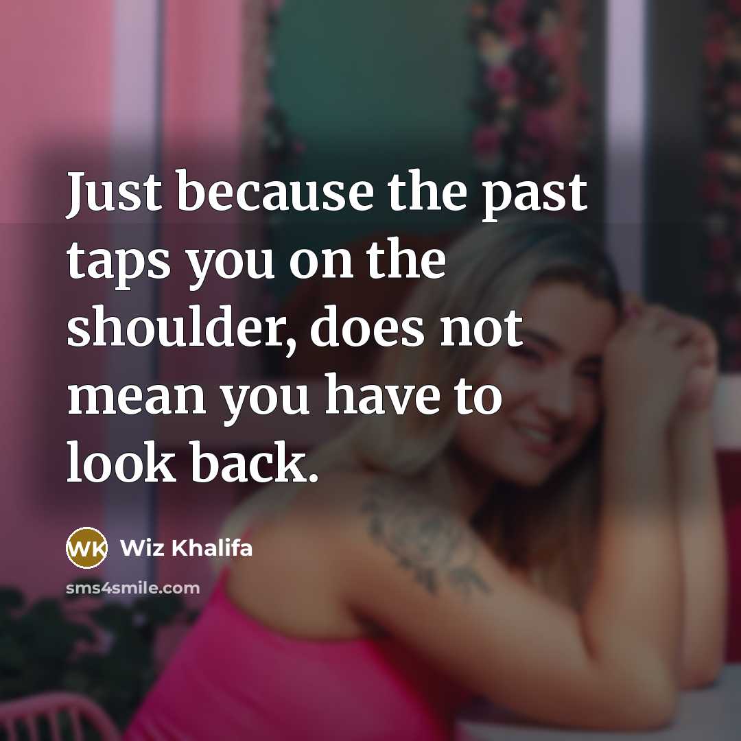 “Just because the past taps you on the shoulder, does not mean you have to look back.” quote by Wiz Khalifa