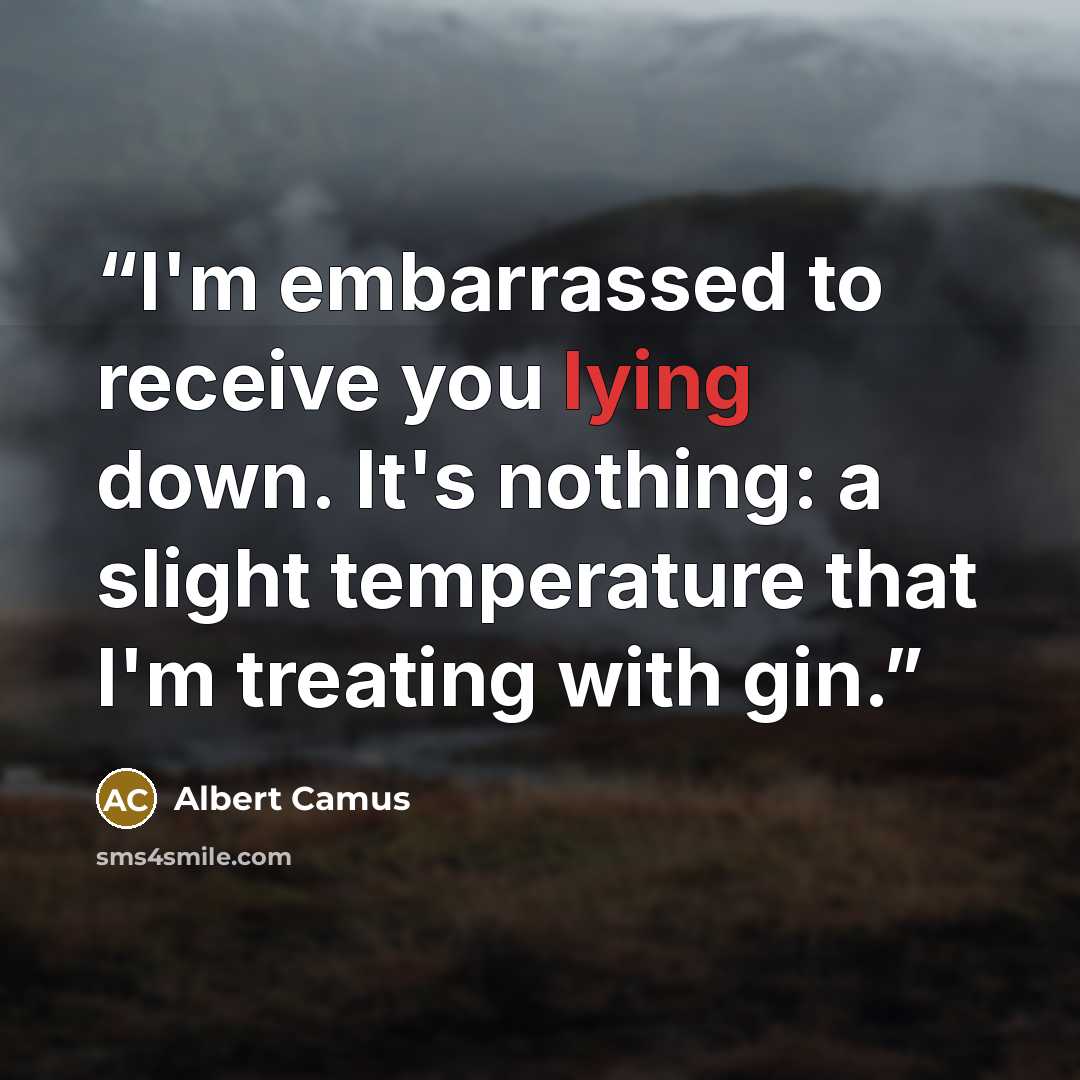 “I'm embarrassed to receive you lying down. It's nothing: a slight temperature that I'm treating with gin.” quote by Albert Camus