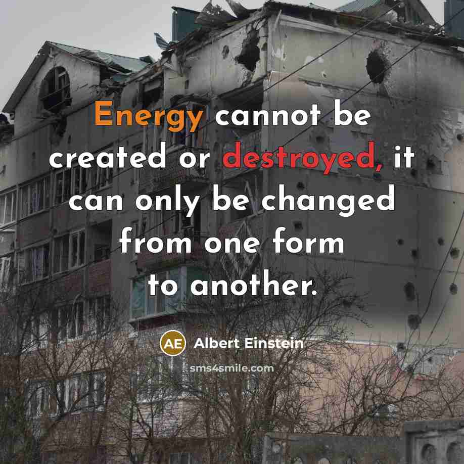 “Energy cannot be created or destroyed, it can only be changed from one form to another.” quote by Albert Einstein