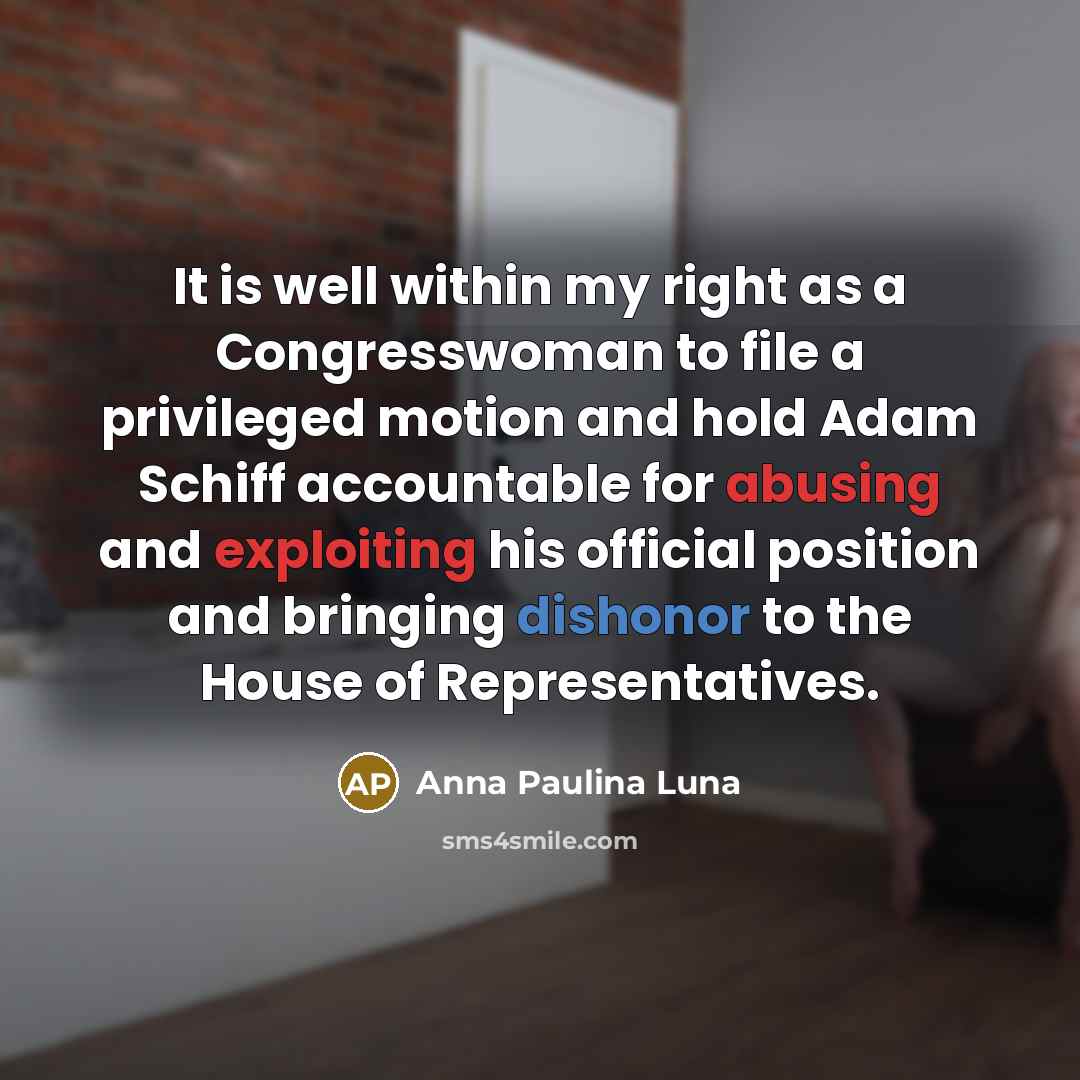 “It is well within my right as a Congresswoman to file a privileged motion and hold Adam Schiff accountable for abusing and exploiting his official position and bringing dishonor to the House of Representatives.” quote by Anna Paulina Luna