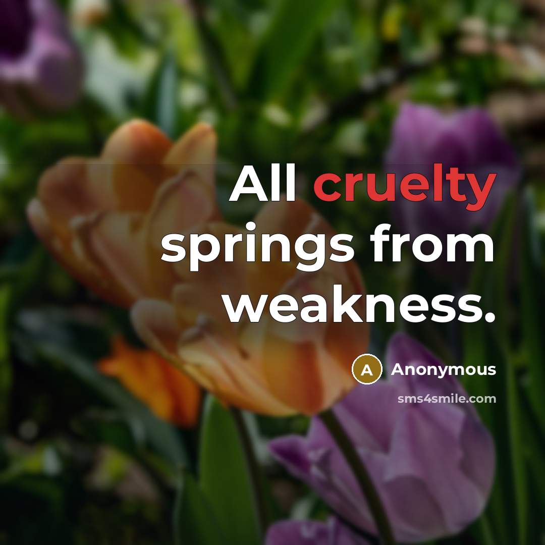 “All cruelty springs from weakness.” quote by Anonymous