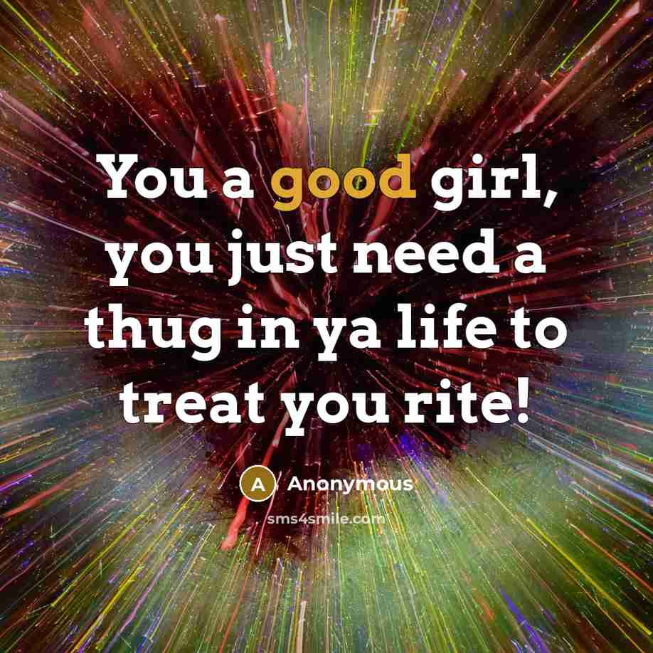 “You a good girl, you just need a thug in ya life to treat you rite!” quote by Anonymous
