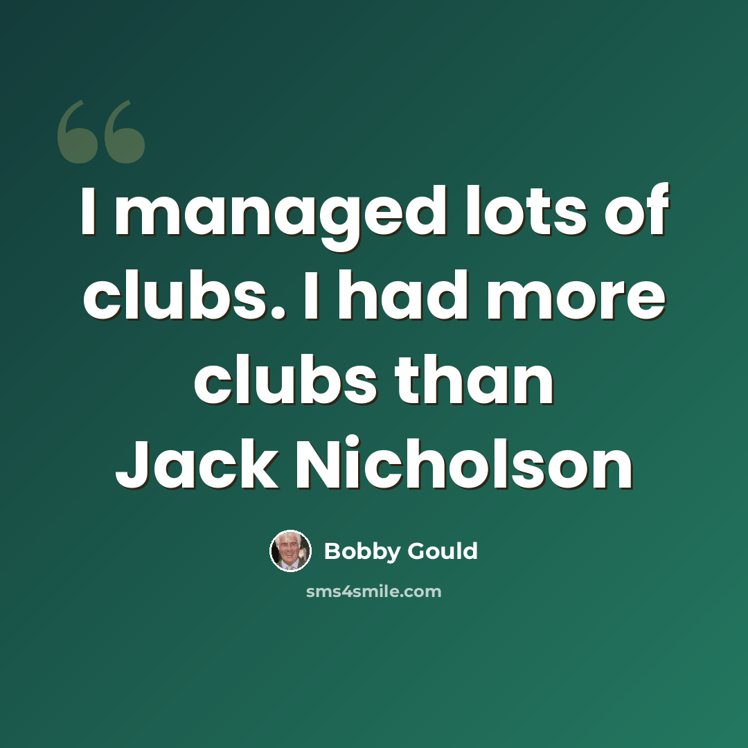 “I managed lots of clubs. I had more clubs than Jack Nicholson” quote by Bobby Gould