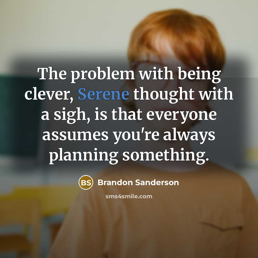 “The problem with being clever, Serene thought with a sigh, is that everyone assumes you're always planning something.” quote by Brandon Sanderson