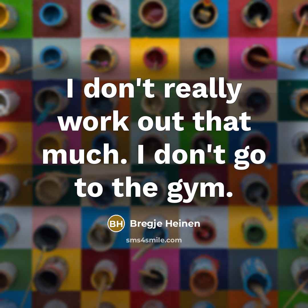 “I don't really work out that much. I don't go to the gym.” quote by Bregje Heinen
