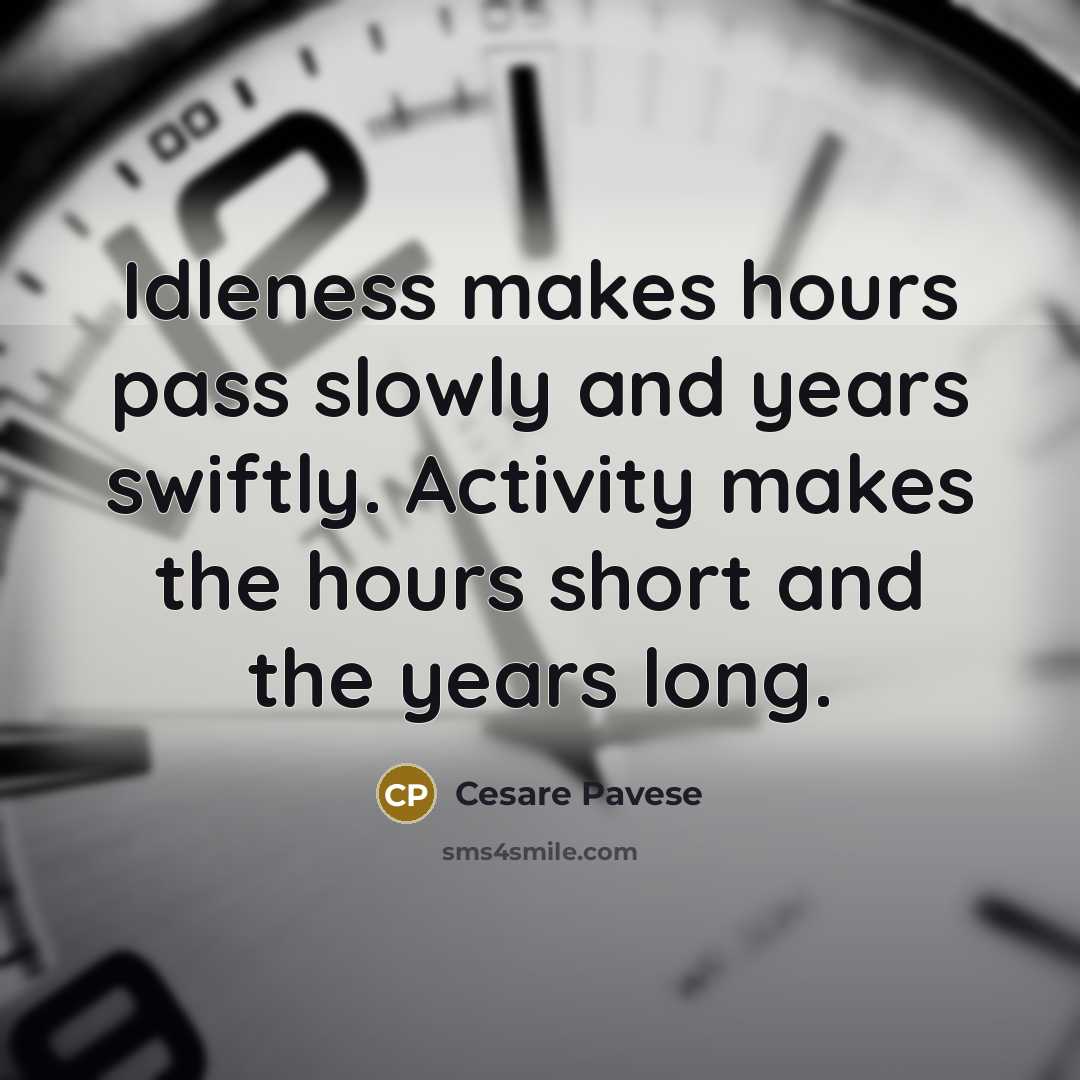 “Idleness makes hours pass slowly and years swiftly. Activity makes the hours short and the years long.” quote by Cesare Pavese