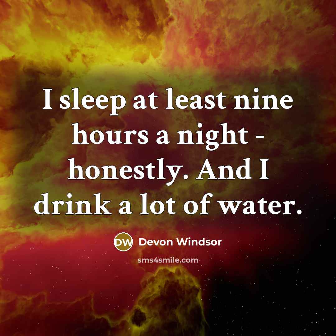“I sleep at least nine hours a night - honestly. And I drink a lot of water.” quote by Devon Windsor