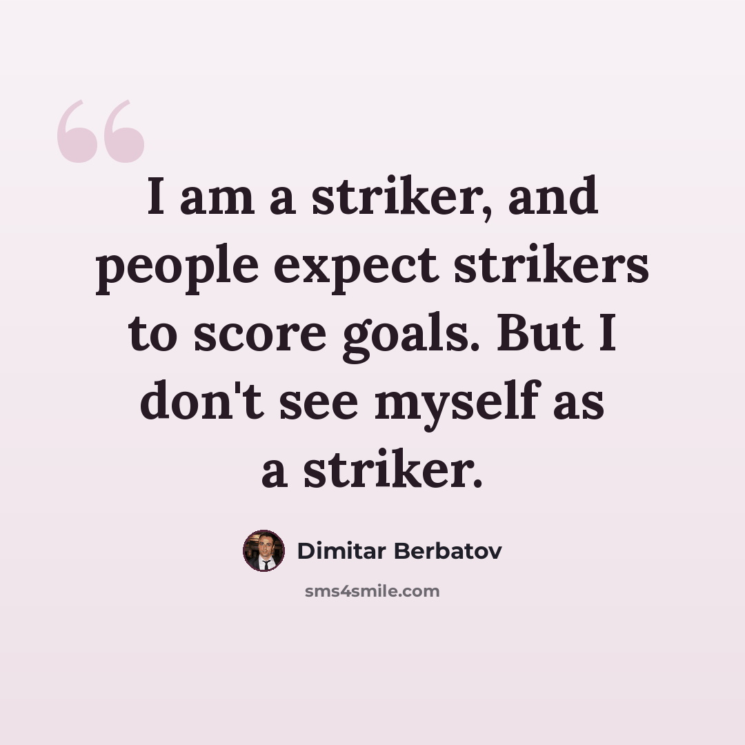 “I am a striker, and people expect strikers to score goals. But I don't see myself as a striker.” quote by Dimitar Berbatov
