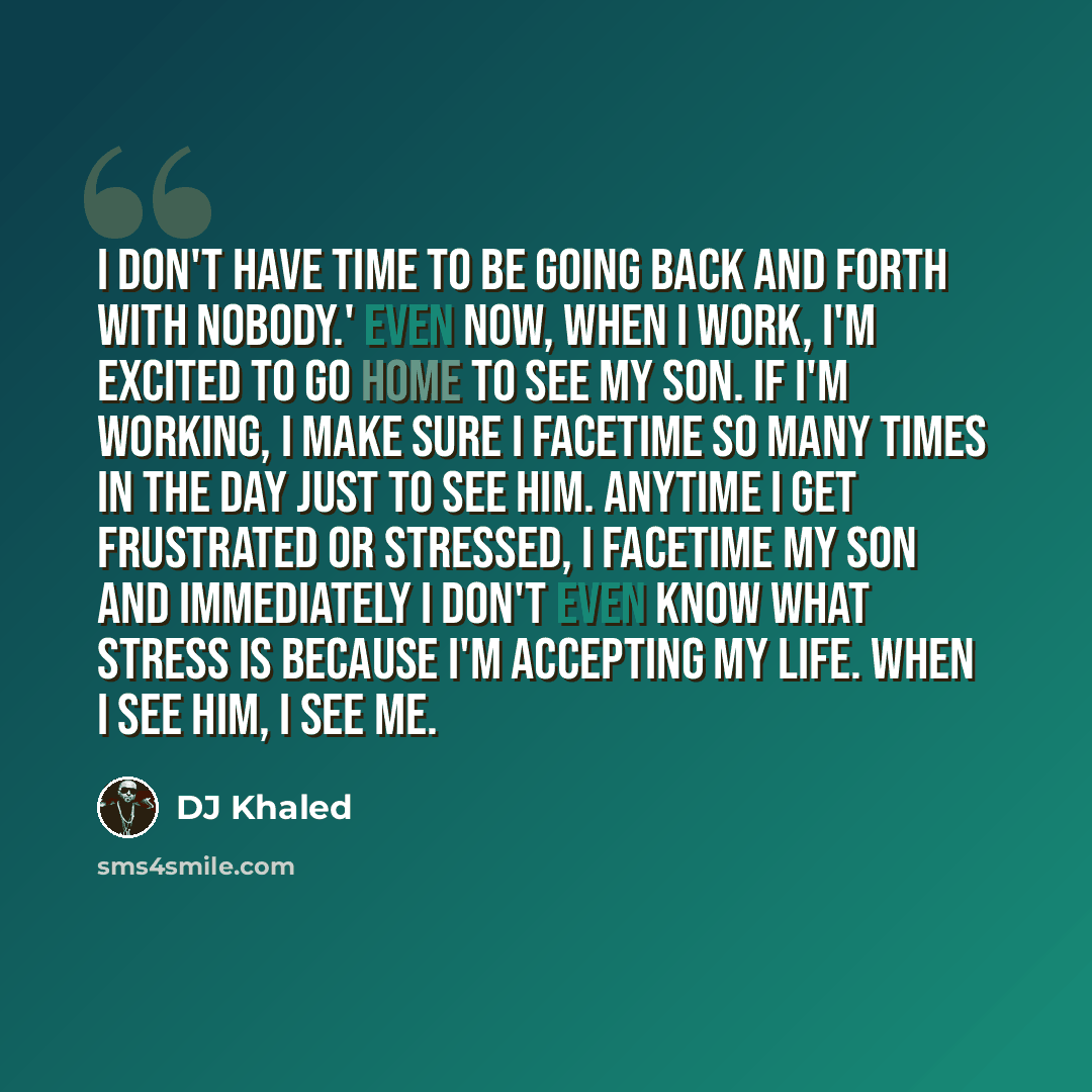 “I don't have time to be going back and forth with nobody.' Even now, when I work, I'm excited to go home to see my son. If I'm working, I make sure I FaceTime so many times in the day just to see him. Anytime I get frustrated or stressed, I FaceTime my son and immediately I don't even know what…” quote by DJ Khaled