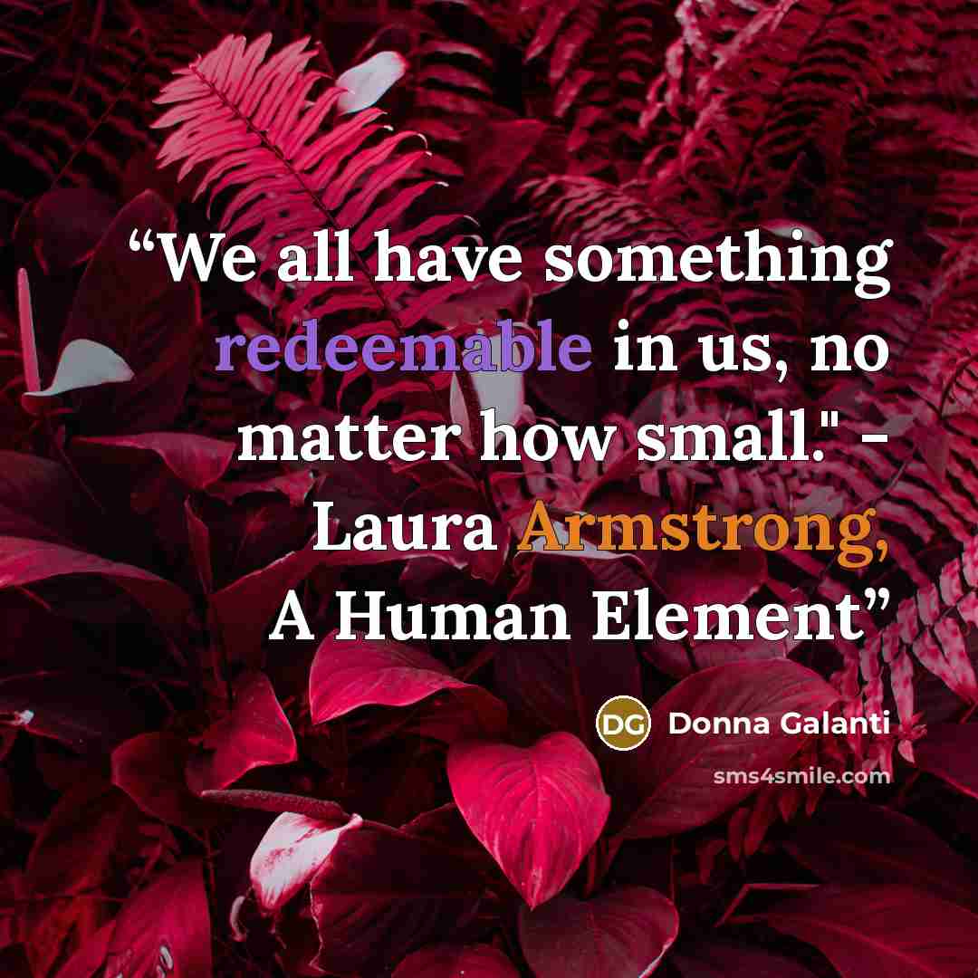“We all have something redeemable in us, no matter how small." - Laura Armstrong, A Human Element” quote by Donna Galanti