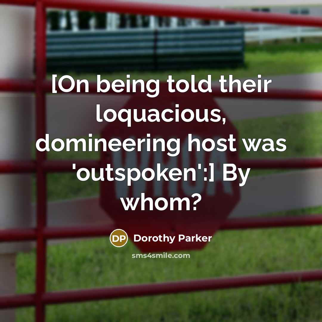 “[On being told their loquacious, domineering host was 'outspoken':] By whom?” quote by Dorothy Parker