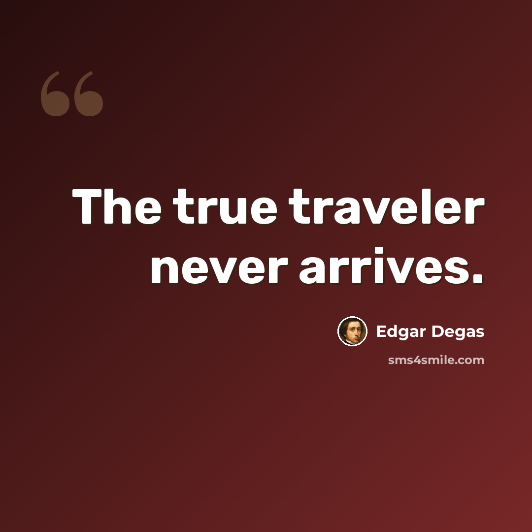 “The true traveler never arrives.” quote by Edgar Degas