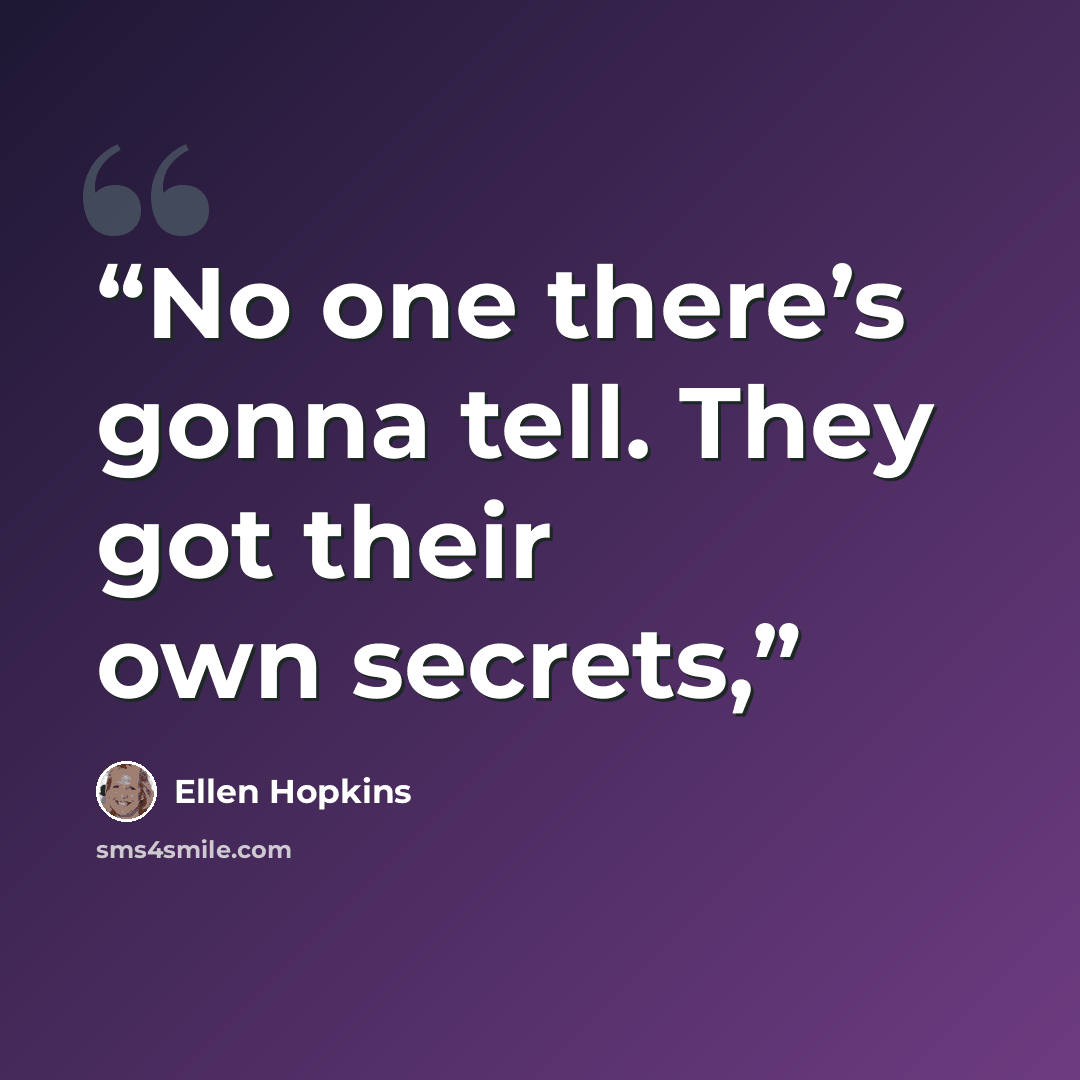 “No one there’s gonna tell. They got their own secrets,” quote by Ellen Hopkins