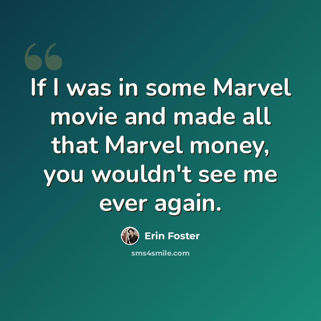 “If I was in some Marvel movie and made all that Marvel money, you wouldn't see me ever again.” quote by Erin Foster