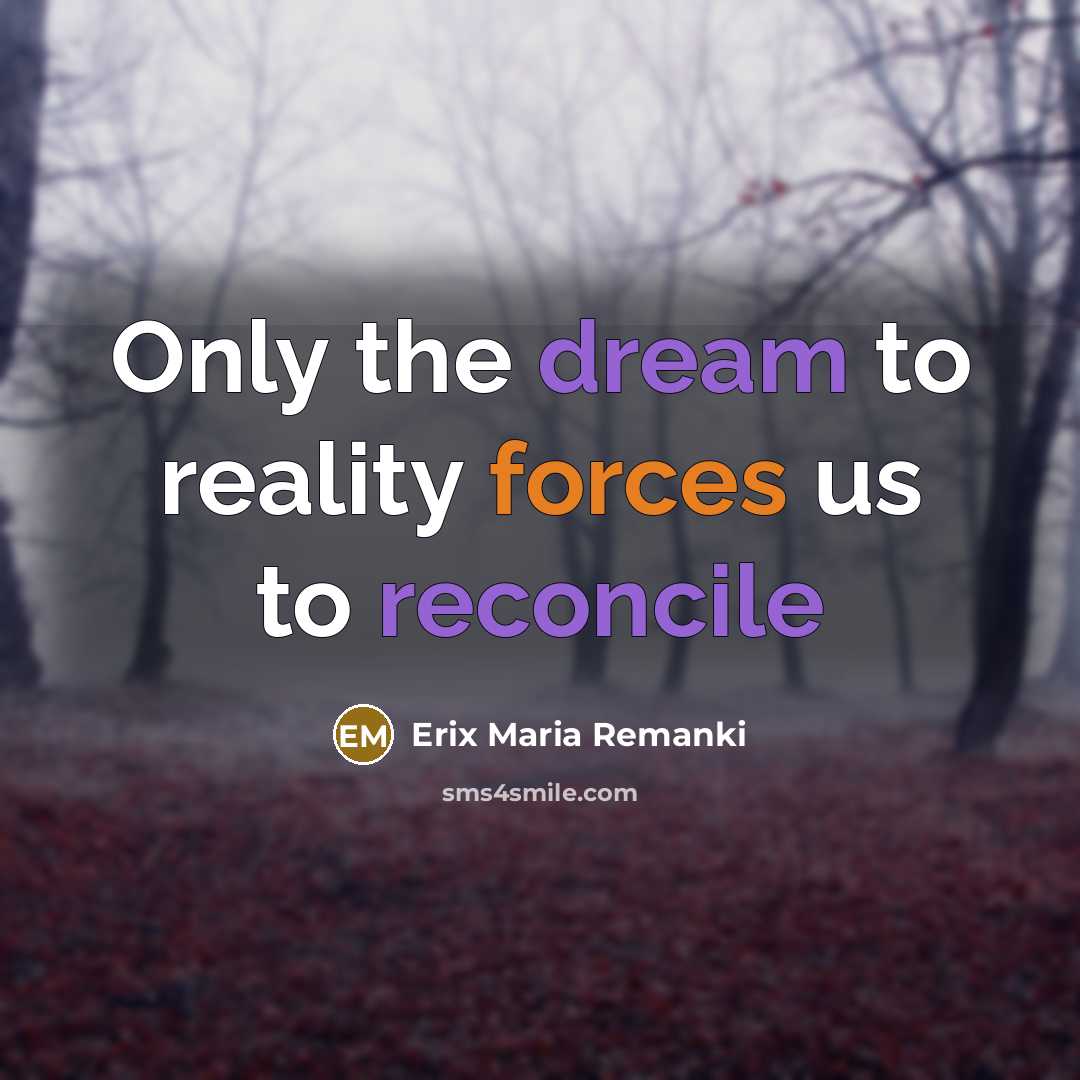 “Only the dream to reality forces us to reconcile” quote by Erix Maria Remanki