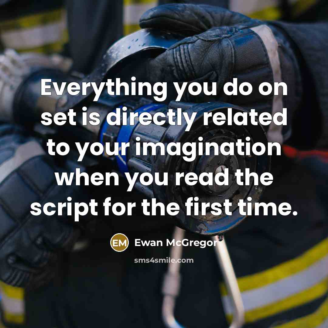 “Everything you do on set is directly related to your imagination when you read the script for the first time.” quote by Ewan McGregor