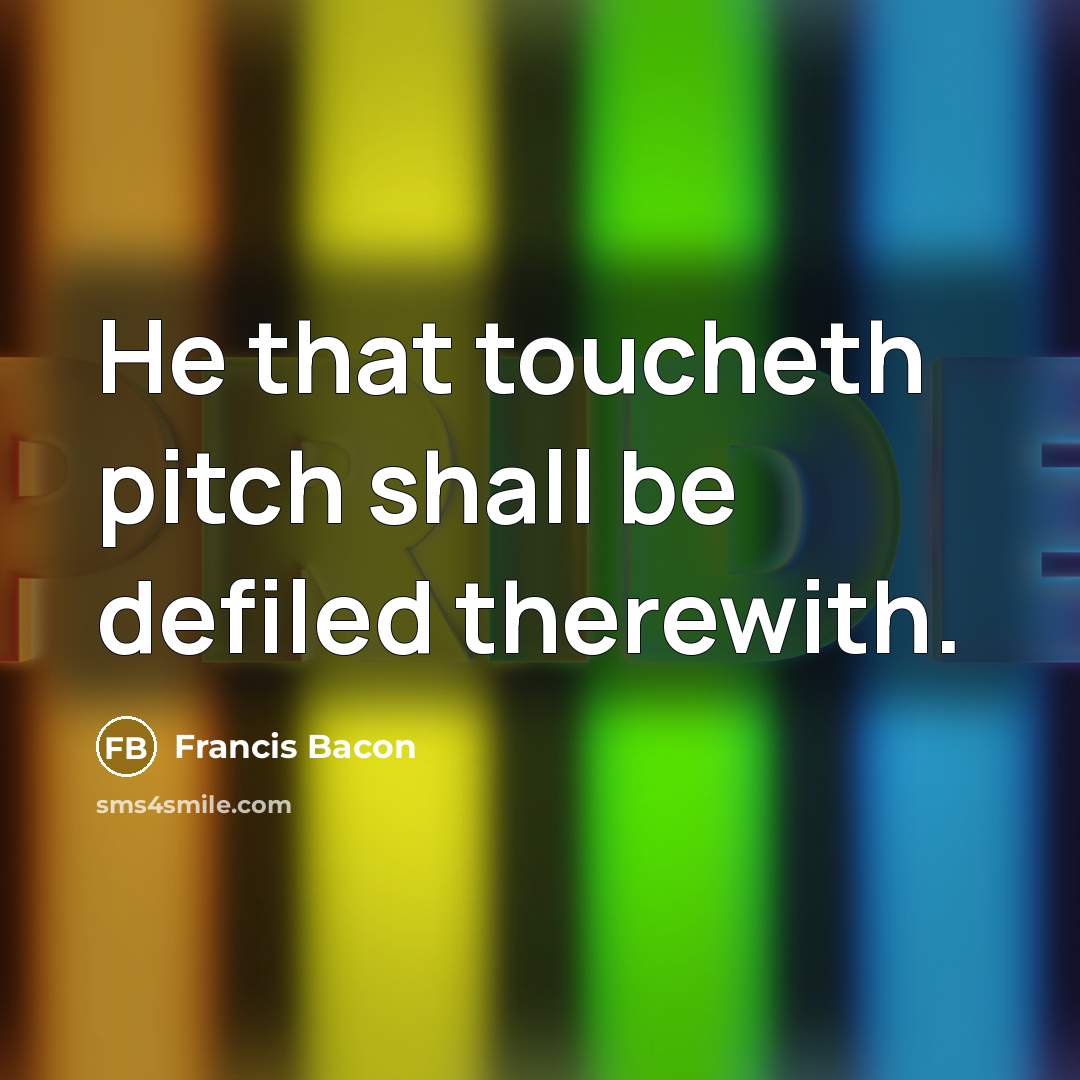 “He that toucheth pitch shall be defiled therewith.” quote by Francis Bacon