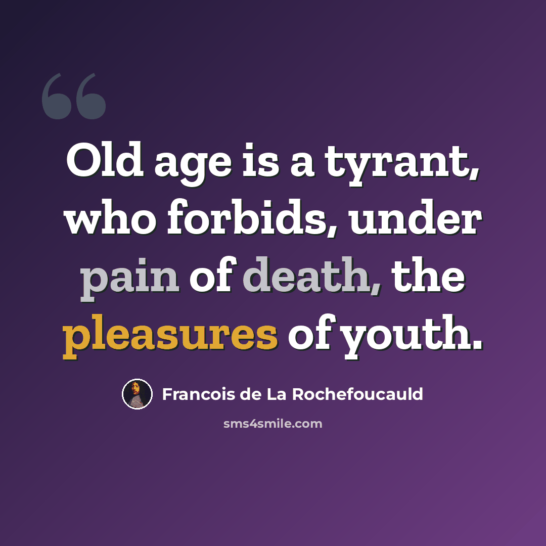 “Old age is a tyrant, who forbids, under pain of death, the pleasures of youth.” quote by Francois de La Rochefoucauld