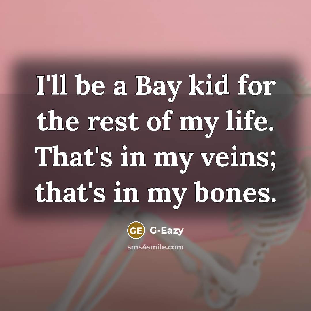 “I'll be a Bay kid for the rest of my life. That's in my veins; that's in my bones.” quote by G-Eazy