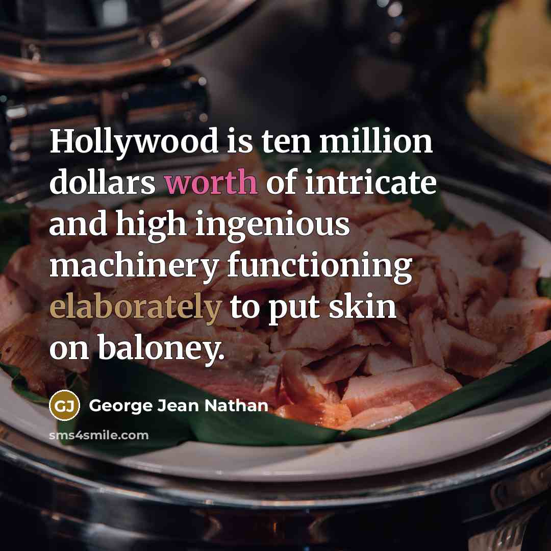 “Hollywood is ten million dollars worth of intricate and high ingenious machinery functioning elaborately to put skin on baloney.” quote by George Jean Nathan