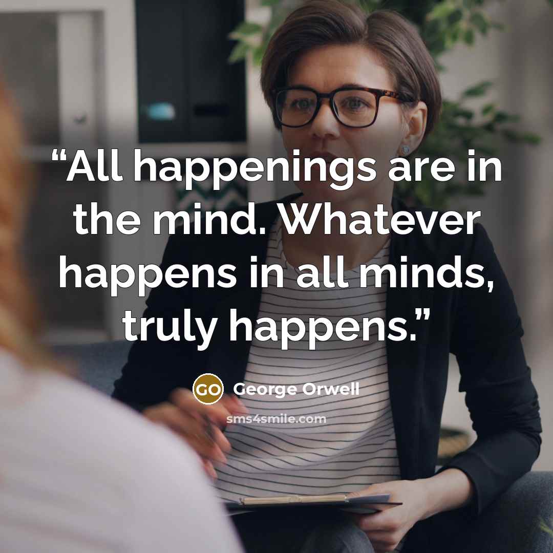 “All happenings are in the mind. Whatever happens in all minds, truly happens.” quote by George Orwell