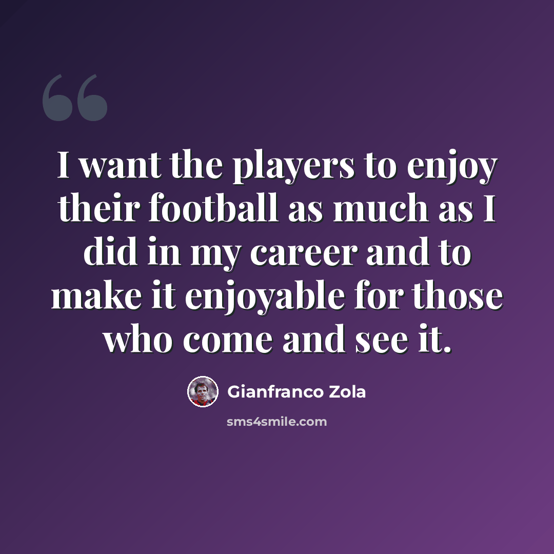 “I want the players to enjoy their football as much as I did in my career and to make it enjoyable for those who come and see it.” quote by Gianfranco Zola