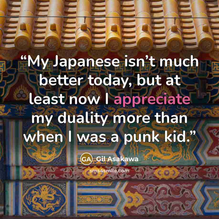 “My Japanese isn’t much better today, but at least now I appreciate my duality more than when I was a punk kid.” quote by Gil Asakawa