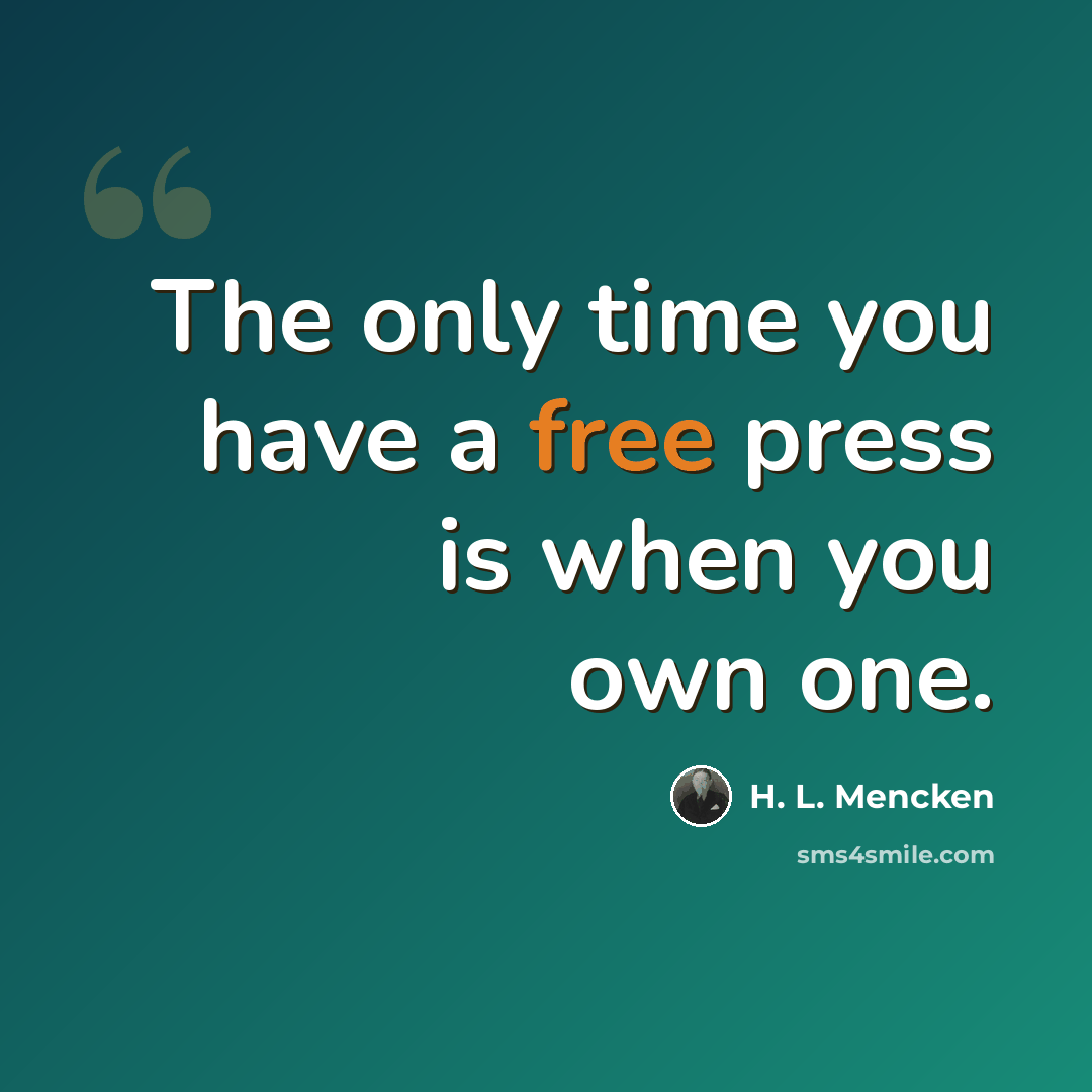 “The only time you have a free press is when you own one.” quote by H. L. Mencken