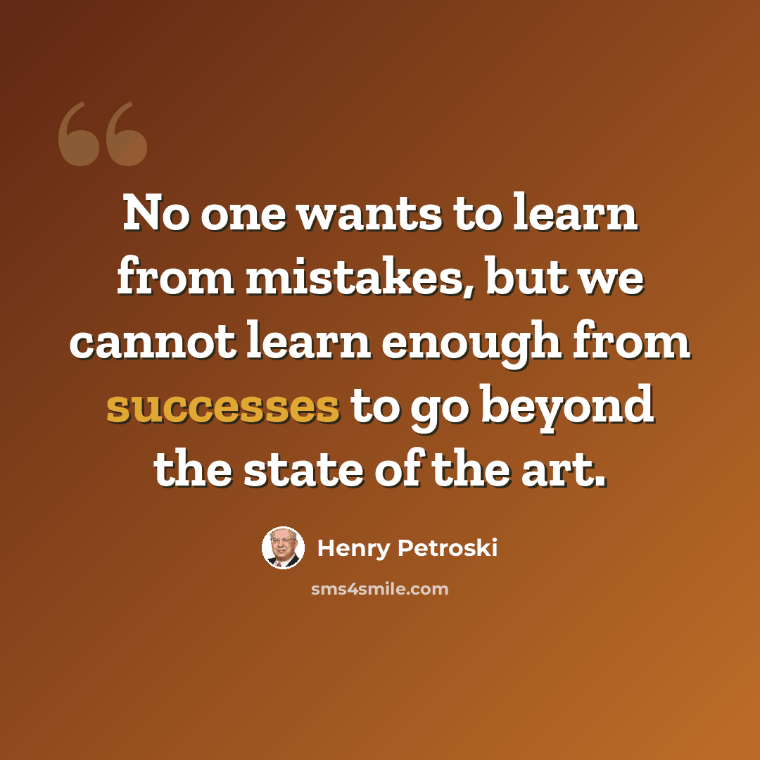 “No one wants to learn from mistakes, but we cannot learn enough from successes to go beyond the state of the art.” quote by Henry Petroski
