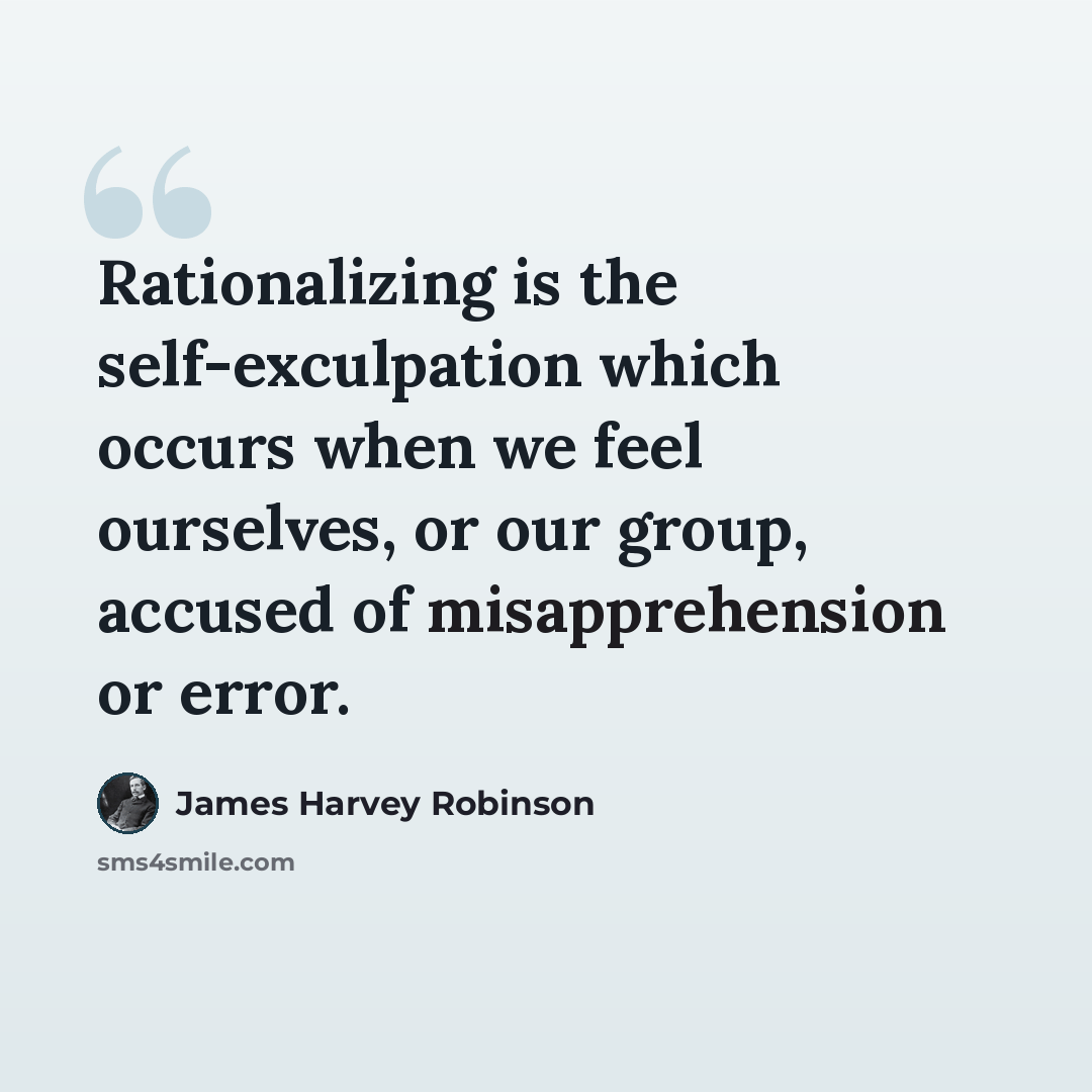 “Rationalizing is the self-exculpation which occurs when we feel ourselves, or our group, accused of misapprehension or error.” quote by James Harvey Robinson