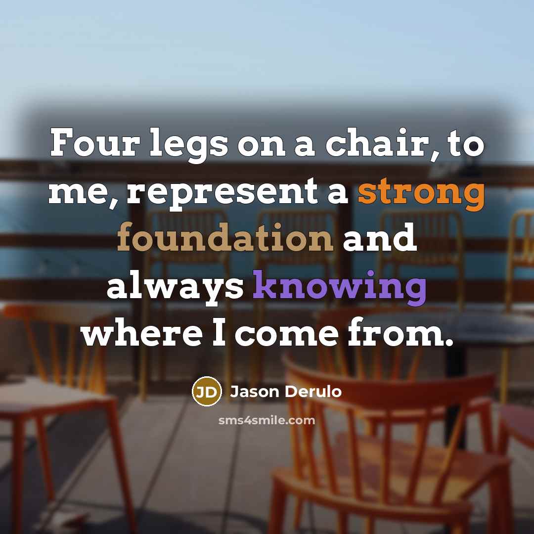 “Four legs on a chair, to me, represent a strong foundation and always knowing where I come from.” quote by Jason Derulo