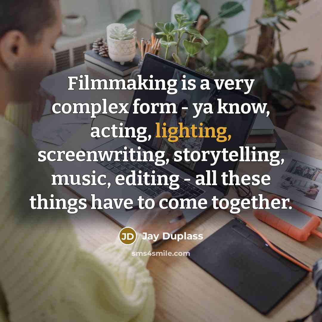 “Filmmaking is a very complex form - ya know, acting, lighting, screenwriting, storytelling, music, editing - all these things have to come together.” quote by Jay Duplass