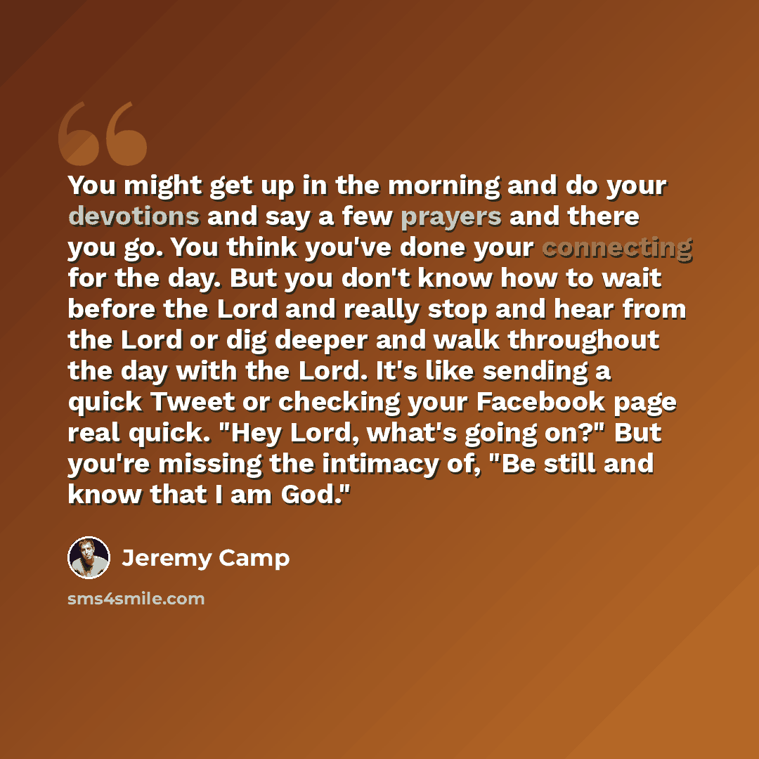 “You might get up in the morning and do your devotions and say a few prayers and there you go. You think you've done your connecting for the day. But you don't know how to wait before the Lord and really stop and hear from the Lord or dig deeper and walk throughout the day with the Lord. It's like…” quote by Jeremy Camp
