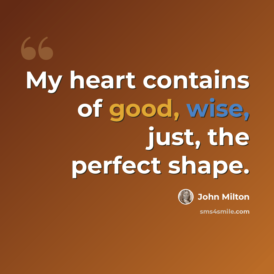 “My heart contains of good, wise, just, the perfect shape.” quote by John Milton